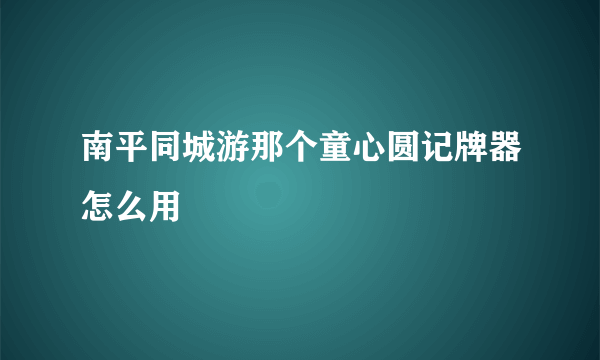 南平同城游那个童心圆记牌器怎么用