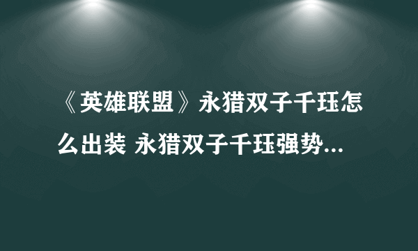 《英雄联盟》永猎双子千珏怎么出装 永猎双子千珏强势出装推荐