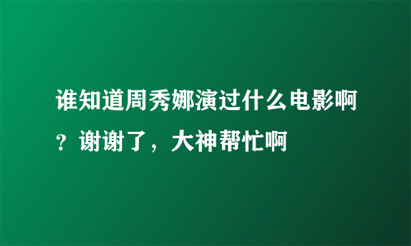 谁知道周秀娜演过什么电影啊？谢谢了，大神帮忙啊