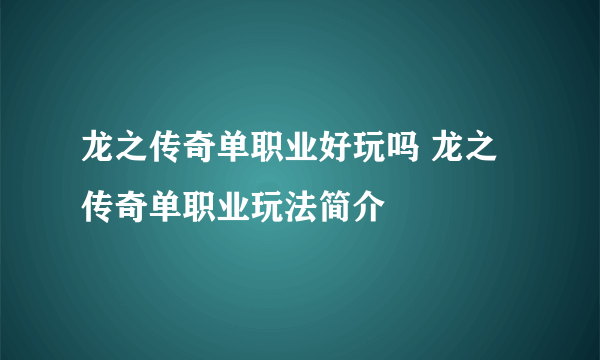 龙之传奇单职业好玩吗 龙之传奇单职业玩法简介