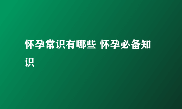 怀孕常识有哪些 怀孕必备知识