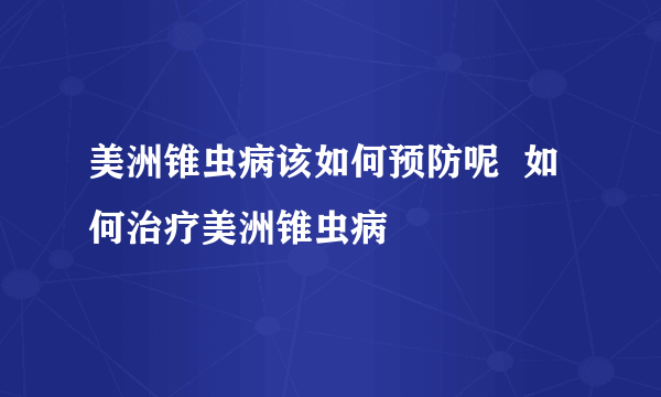 美洲锥虫病该如何预防呢  如何治疗美洲锥虫病