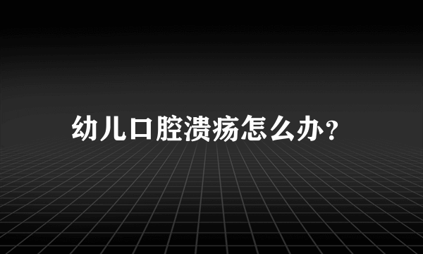 幼儿口腔溃疡怎么办？