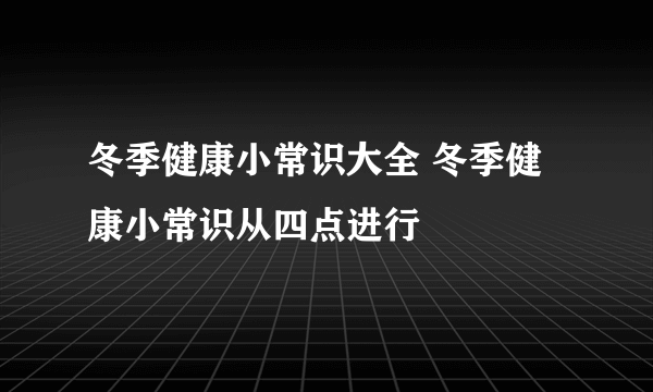 冬季健康小常识大全 冬季健康小常识从四点进行