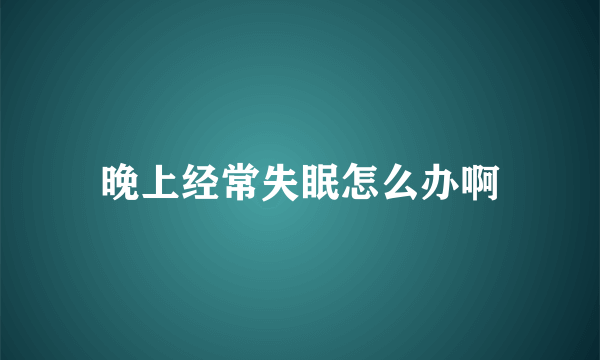 晚上经常失眠怎么办啊