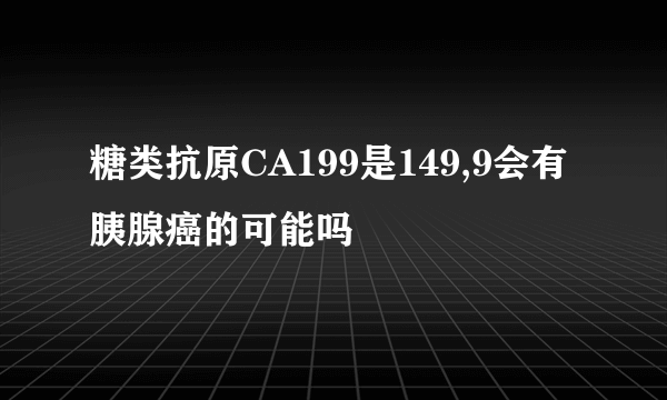 糖类抗原CA199是149,9会有胰腺癌的可能吗