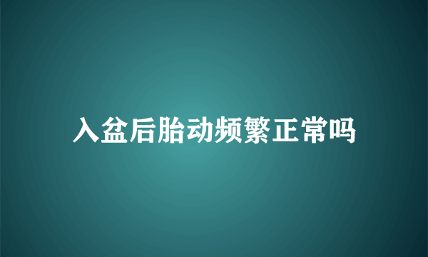 入盆后胎动频繁正常吗