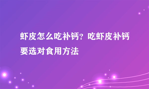 虾皮怎么吃补钙？吃虾皮补钙要选对食用方法