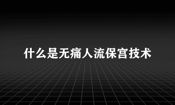 什么是无痛人流保宫技术