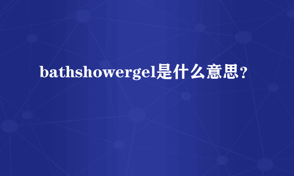 bathshowergel是什么意思？