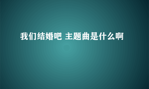 我们结婚吧 主题曲是什么啊