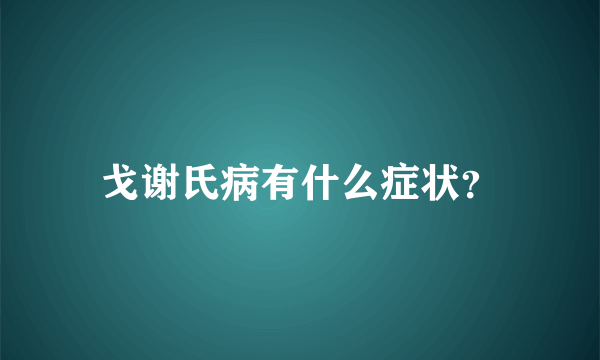 戈谢氏病有什么症状？