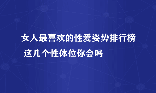 女人最喜欢的性爱姿势排行榜 这几个性体位你会吗