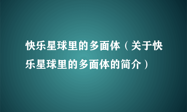 快乐星球里的多面体（关于快乐星球里的多面体的简介）