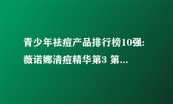 青少年祛痘产品排行榜10强:薇诺娜清痘精华第3 第2男士面膜