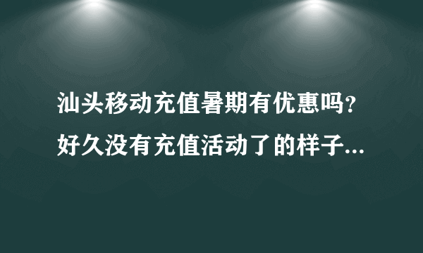 汕头移动充值暑期有优惠吗？好久没有充值活动了的样子哦？充值100送话费吗，还是送饮料？看看有什么优