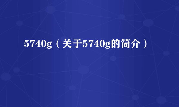 5740g（关于5740g的简介）