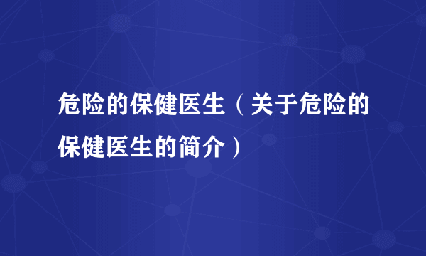 危险的保健医生（关于危险的保健医生的简介）