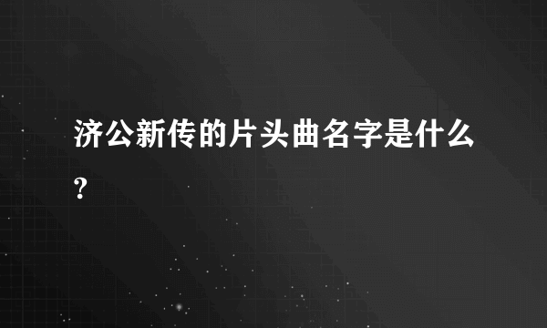 济公新传的片头曲名字是什么?