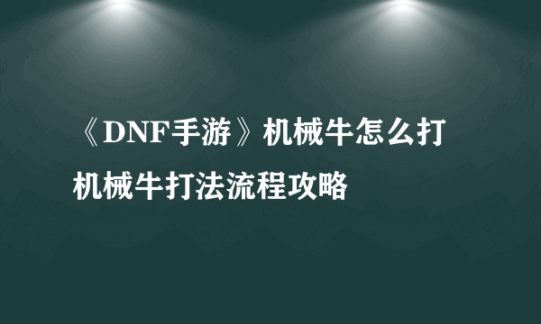 《DNF手游》机械牛怎么打 机械牛打法流程攻略