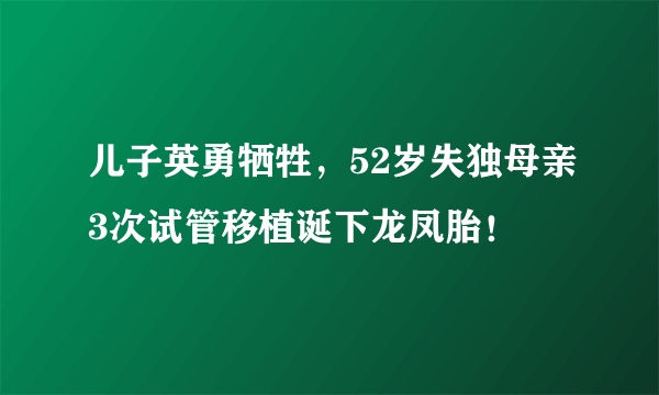 儿子英勇牺牲，52岁失独母亲3次试管移植诞下龙凤胎！