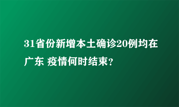 31省份新增本土确诊20例均在广东 疫情何时结束？