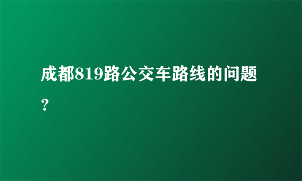 成都819路公交车路线的问题？