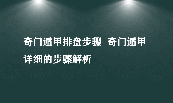 奇门遁甲排盘步骤  奇门遁甲详细的步骤解析