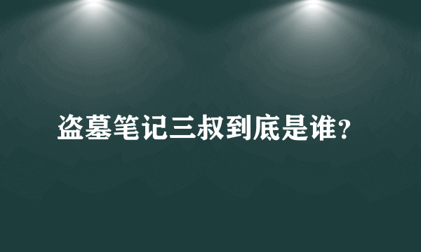 盗墓笔记三叔到底是谁？