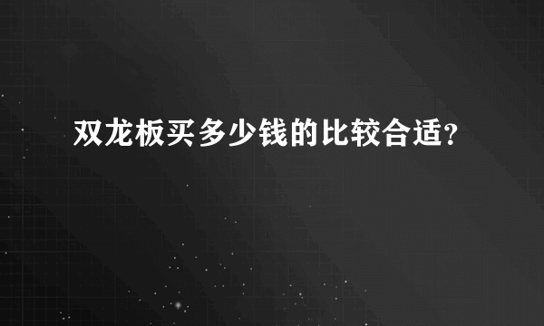 双龙板买多少钱的比较合适？