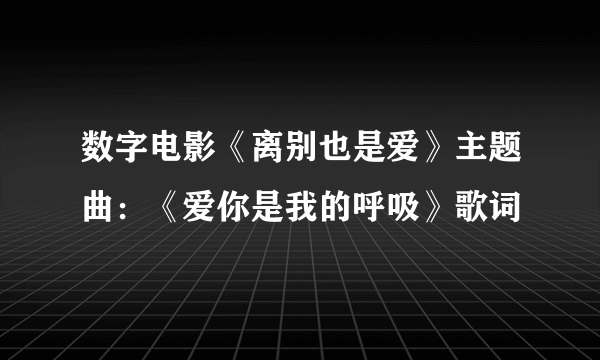 数字电影《离别也是爱》主题曲：《爱你是我的呼吸》歌词