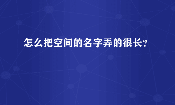 怎么把空间的名字弄的很长？