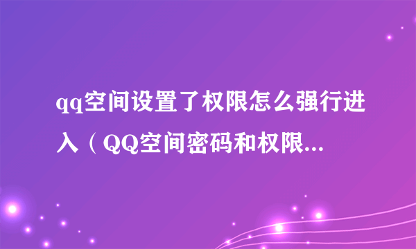 qq空间设置了权限怎么强行进入（QQ空间密码和权限破解的方法）