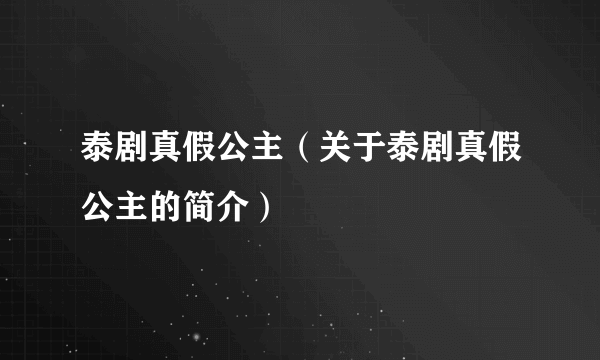 泰剧真假公主（关于泰剧真假公主的简介）