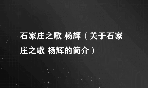 石家庄之歌 杨辉（关于石家庄之歌 杨辉的简介）