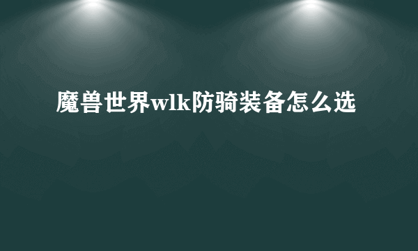 魔兽世界wlk防骑装备怎么选