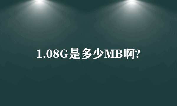 1.08G是多少MB啊?