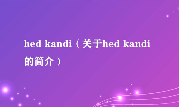 hed kandi（关于hed kandi的简介）