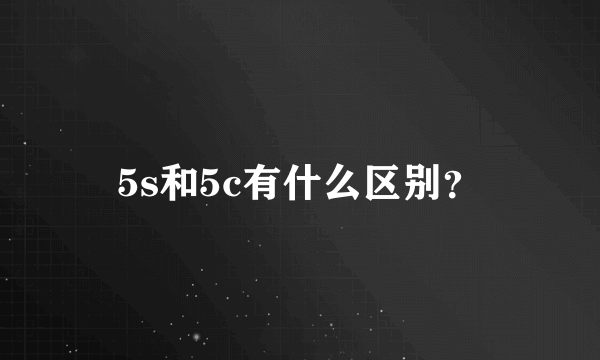 5s和5c有什么区别？