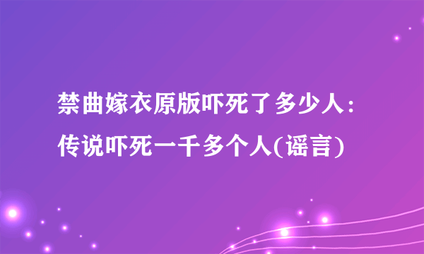 禁曲嫁衣原版吓死了多少人：传说吓死一千多个人(谣言)