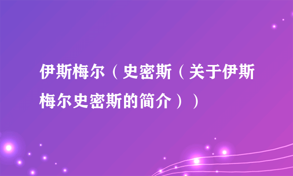 伊斯梅尔（史密斯（关于伊斯梅尔史密斯的简介））