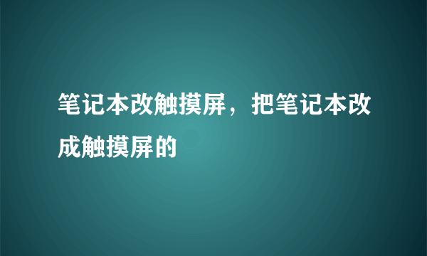 笔记本改触摸屏，把笔记本改成触摸屏的