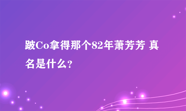 跛Co拿得那个82年萧芳芳 真名是什么？