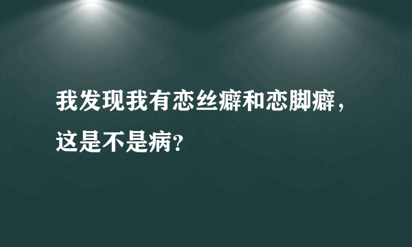 我发现我有恋丝癖和恋脚癖，这是不是病？