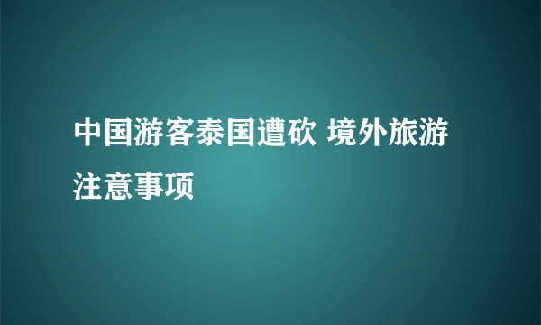 中国游客泰国遭砍 境外旅游注意事项