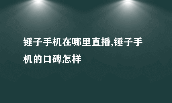 锤子手机在哪里直播,锤子手机的口碑怎样