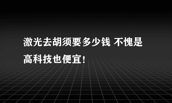 激光去胡须要多少钱 不愧是高科技也便宜！