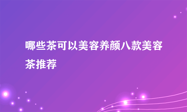 哪些茶可以美容养颜八款美容茶推荐