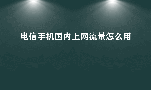 电信手机国内上网流量怎么用