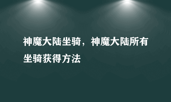 神魔大陆坐骑，神魔大陆所有坐骑获得方法